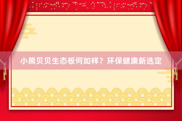 小熊贝贝生态板何如样？环保健康新选定