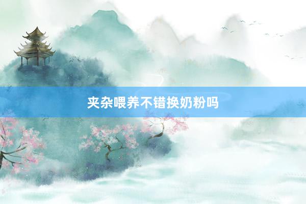 夹杂喂养不错换奶粉吗