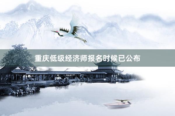 重庆低级经济师报名时候已公布