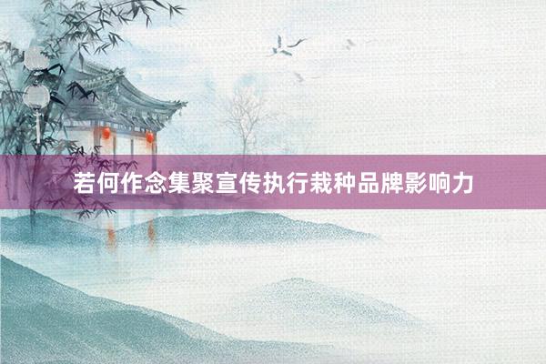 若何作念集聚宣传执行栽种品牌影响力