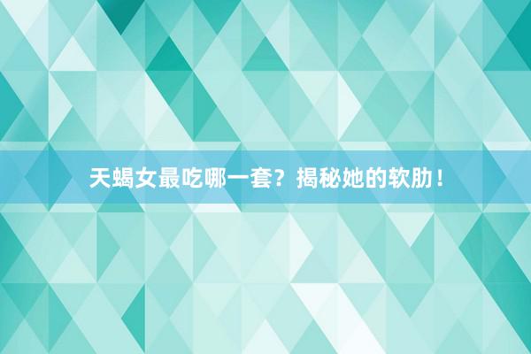 天蝎女最吃哪一套？揭秘她的软肋！