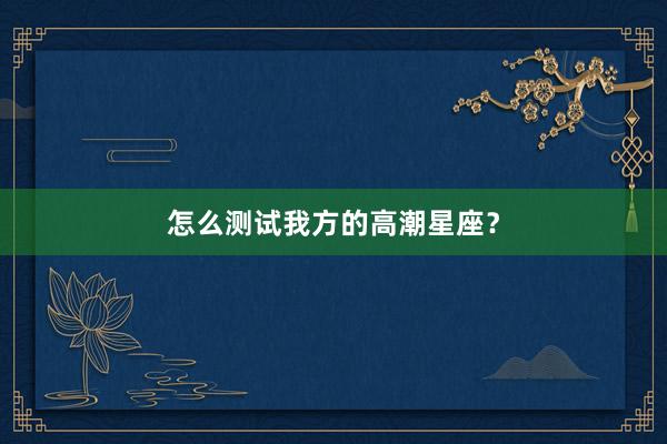 怎么测试我方的高潮星座？